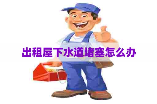 出租屋下水道堵塞怎么办