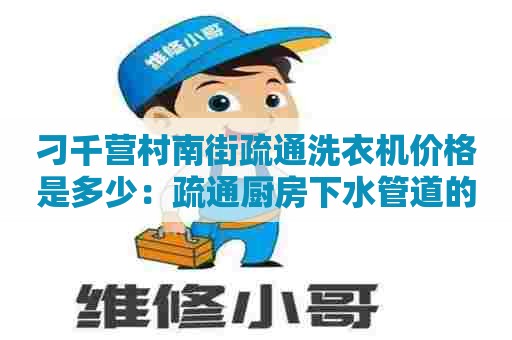 刁千营村南街疏通洗衣机价格是多少：疏通厨房下水管道的电话号码多少？