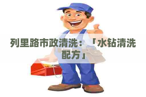 列里路市政清洗：「水钻清洗配方」