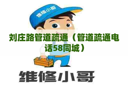 刘庄路管道疏通（管道疏通电话58同城）