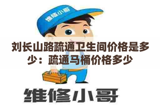 刘长山路疏通卫生间价格是多少：疏通马桶价格多少