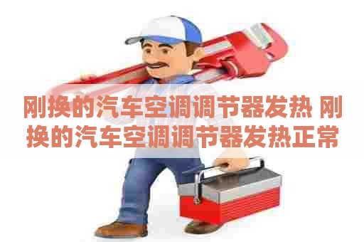 刚换的汽车空调调节器发热 刚换的汽车空调调节器发热正常吗