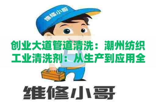 创业大道管道清洗：潮州纺织工业清洗剂：从生产到应用全方位解析