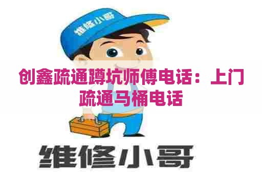 创鑫疏通蹲坑师傅电话:上门疏通马桶电话 创鑫疏通蹲坑师傅电话:上门疏通马桶电话