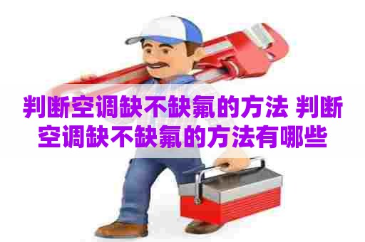 判断空调缺不缺氟的方法 判断空调缺不缺氟的方法有哪些 判断空调缺不缺氟的方法 判断空调缺不缺氟的方法有哪些