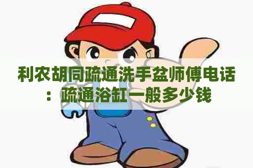 利农胡同疏通洗手盆师傅电话：疏通浴缸一般多少钱