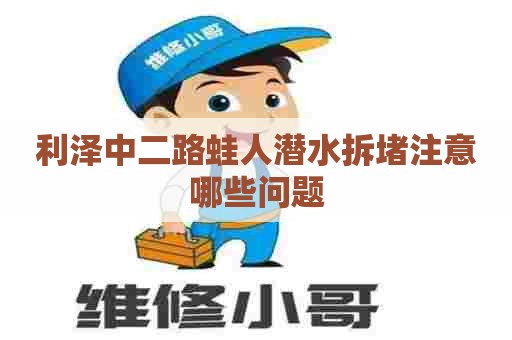 利泽中二路蛙人潜水拆堵注意哪些问题