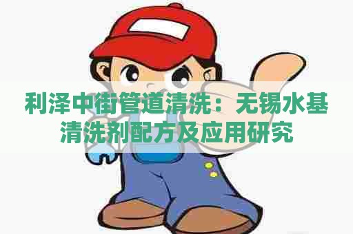 利泽中街管道清洗：无锡水基清洗剂配方及应用研究