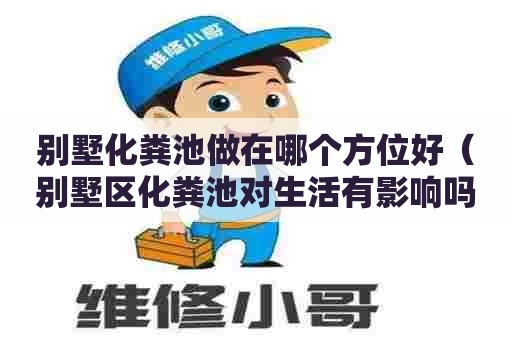 别墅化粪池做在哪个方位好（别墅区化粪池对生活有影响吗）