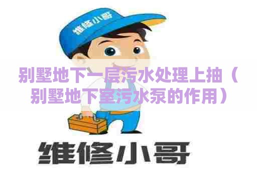 别墅地下一层污水处理上抽（别墅地下室污水泵的作用）