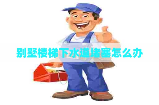 别墅楼梯下水道堵塞怎么办