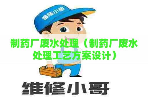 制药厂废水处理（制药厂废水处理工艺方案设计）