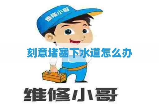 刻意堵塞下水道怎么办 刻意堵塞下水道怎么办