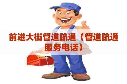 前进大街管道疏通（管道疏通服务电话）