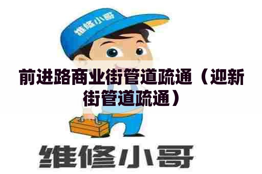 前进路商业街管道疏通（迎新街管道疏通）