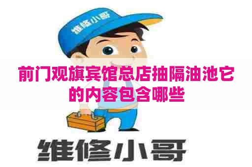 前门观旗宾馆总店抽隔油池它的内容包含哪些