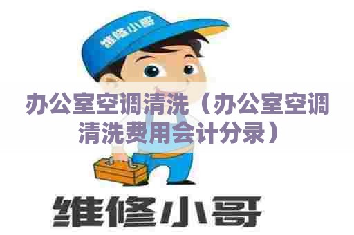 办公室空调清洗（办公室空调清洗费用会计分录）