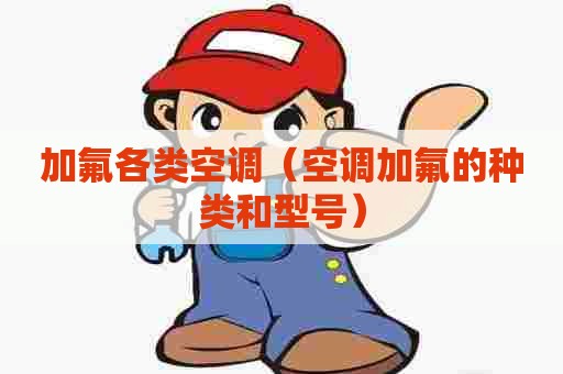 加氟各类空调（空调加氟的种类和型号）