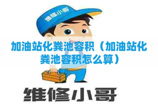 加油站化粪池容积（加油站化粪池容积怎么算）
