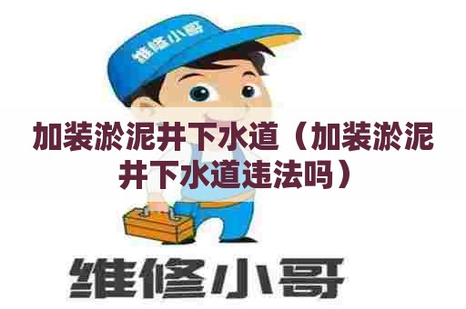 加装淤泥井下水道（加装淤泥井下水道违法吗）