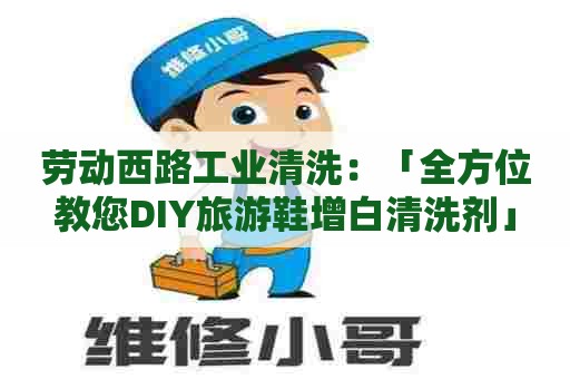 劳动西路工业清洗：「全方位教您DIY旅游鞋增白清洗剂」