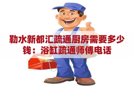 勒水新都汇疏通厨房需要多少钱：浴缸疏通师傅电话