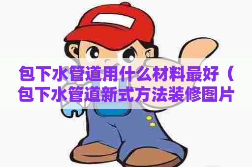 包下水管道用什么材料最好（包下水管道新式方法装修图片）