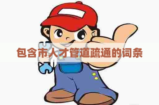 包含市人才管道疏通的词条 包含市人才管道疏通的词条