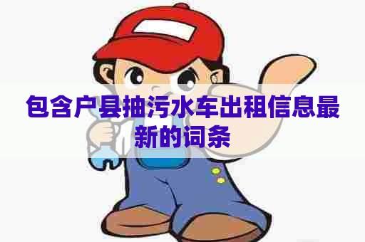 包含户县抽污水车出租信息最新的词条