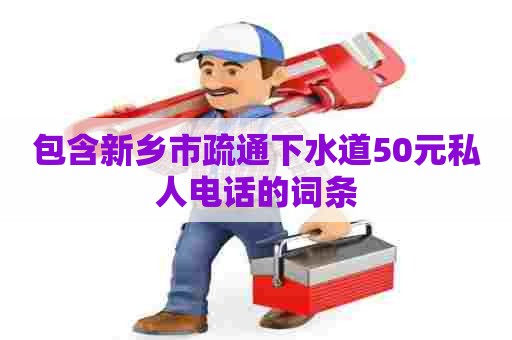 包含新乡市疏通下水道50元私人电话的词条