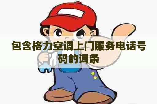 包含格力空调上门服务电话号码的词条 包含格力空调上门服务电话号码的词条