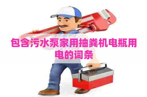 包含污水泵家用抽粪机电瓶用电的词条