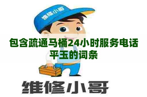 包含疏通马桶24小时服务电话平玉的词条