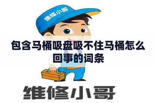 包含马桶吸盘吸不住马桶怎么回事的词条 包含马桶吸盘吸不住马桶怎么回事的词条