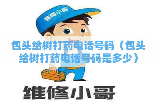 包头给树打药电话号码（包头给树打药电话号码是多少）