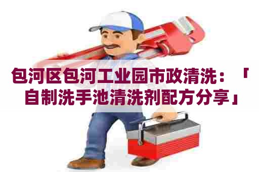 包河区包河工业园市政清洗：「自制洗手池清洗剂配方分享」