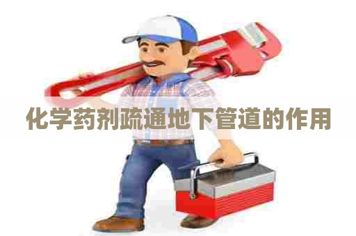 化学药剂疏通地下管道的作用