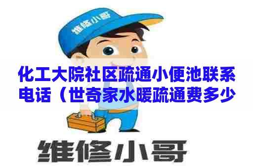 化工大院社区疏通小便池联系电话（世奇家水暖疏通费多少钱）