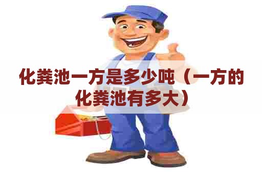 化粪池一方是多少吨（一方的化粪池有多大）