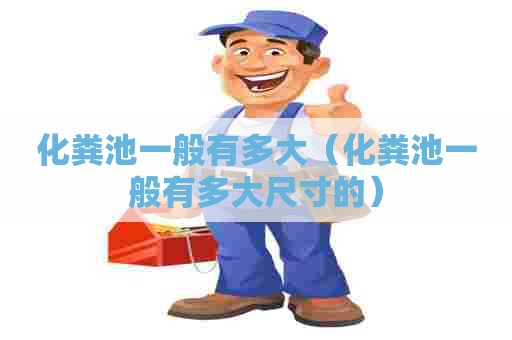 化粪池一般有多大（化粪池一般有多大尺寸的）