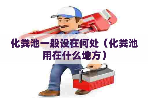 化粪池一般设在何处（化粪池用在什么地方）