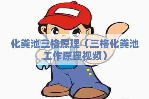化粪池三格原理（三格化粪池工作原理视频）