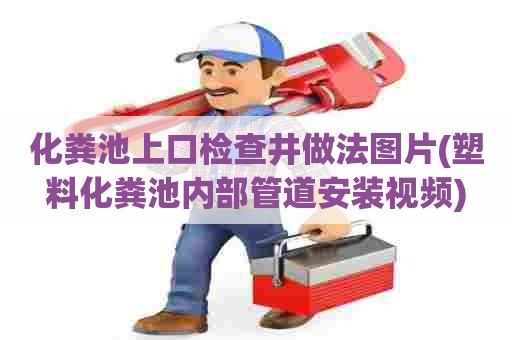 化粪池上口检查井做法图片(塑料化粪池内部管道安装视频) 化粪池上口检查井做法图片(塑料化粪池内部管道安装视频)