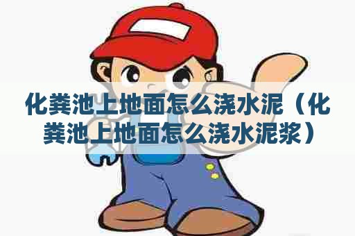 化粪池上地面怎么浇水泥（化粪池上地面怎么浇水泥浆）