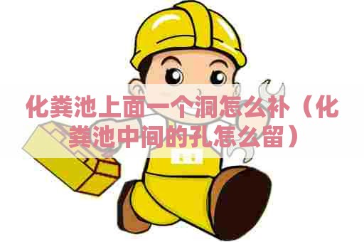 化粪池上面一个洞怎么补（化粪池中间的孔怎么留）