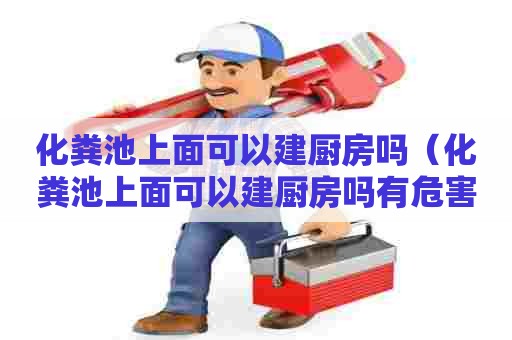 化粪池上面可以建厨房吗（化粪池上面可以建厨房吗有危害吗）