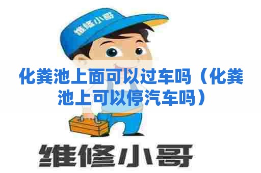 化粪池上面可以过车吗（化粪池上可以停汽车吗）