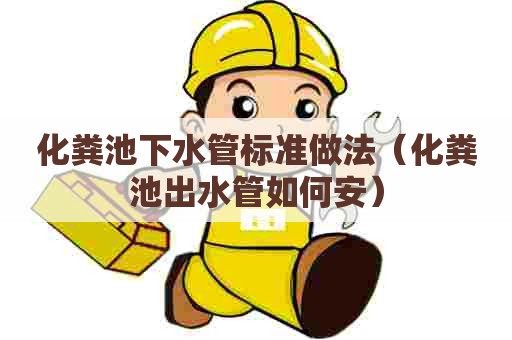 化粪池下水管标准做法（化粪池出水管如何安）