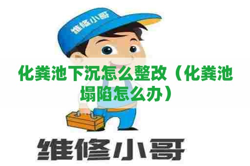 化粪池下沉怎么整改(化粪池塌陷怎么办) 化粪池下沉怎么整改(化粪池塌陷怎么办)