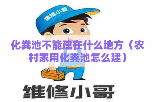 化粪池不能建在什么地方（农村家用化粪池怎么建）